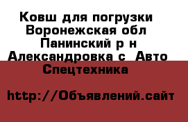 Ковш для погрузки - Воронежская обл., Панинский р-н, Александровка с. Авто » Спецтехника   